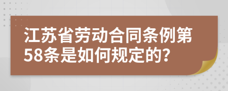 江苏省劳动合同条例第58条是如何规定的？