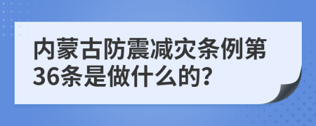 内蒙古防震减灾条例第36条是做什么的？