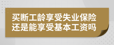 买断工龄享受失业保险还是能享受基本工资吗