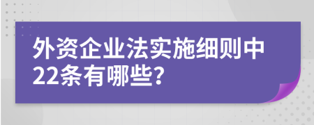 外资企业法实施细则中22条有哪些？