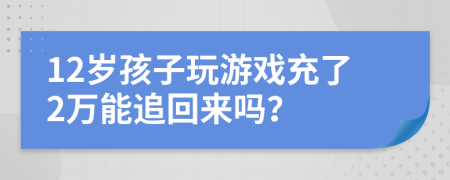 12岁孩子玩游戏充了2万能追回来吗？