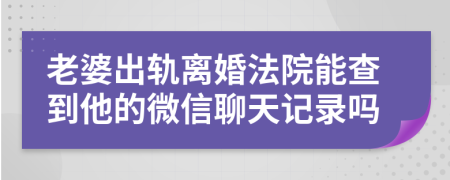 老婆出轨离婚法院能查到他的微信聊天记录吗