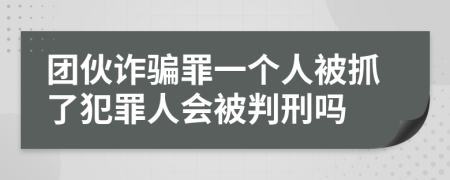 团伙诈骗罪一个人被抓了犯罪人会被判刑吗