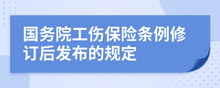 国务院工伤保险条例修订后发布的规定