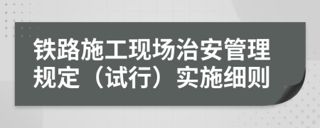 铁路施工现场治安管理规定（试行）实施细则