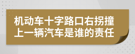 机动车十字路口右拐撞上一辆汽车是谁的责任