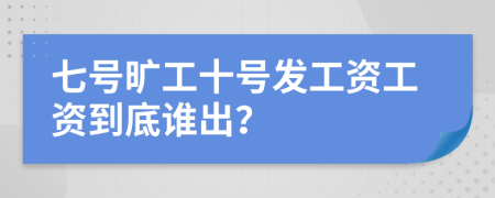 七号旷工十号发工资工资到底谁出？