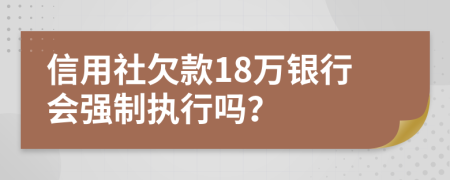 信用社欠款18万银行会强制执行吗？