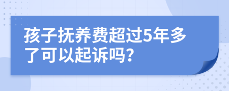 孩子抚养费超过5年多了可以起诉吗？