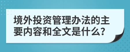 境外投资管理办法的主要内容和全文是什么？