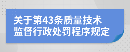 关于第43条质量技术监督行政处罚程序规定