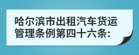 哈尔滨市出租汽车货运管理条例第四十六条: