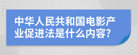 中华人民共和国电影产业促进法是什么内容?