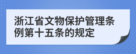浙江省文物保护管理条例第十五条的规定