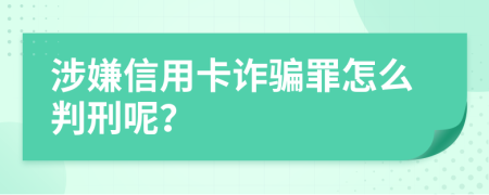 涉嫌信用卡诈骗罪怎么判刑呢？