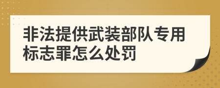 非法提供武装部队专用标志罪怎么处罚