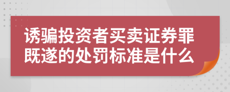 诱骗投资者买卖证券罪既遂的处罚标准是什么