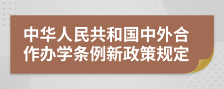 中华人民共和国中外合作办学条例新政策规定