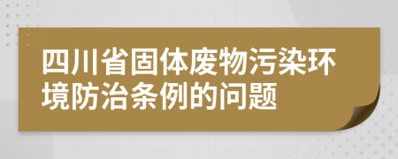 四川省固体废物污染环境防治条例的问题