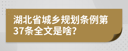 湖北省城乡规划条例第37条全文是啥？