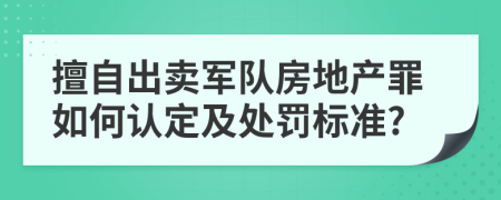 擅自出卖军队房地产罪如何认定及处罚标准?