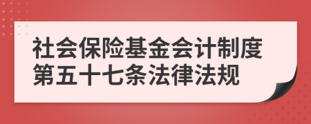 社会保险基金会计制度第五十七条法律法规