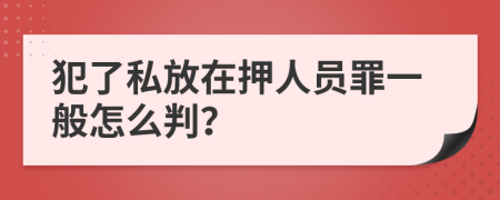 犯了私放在押人员罪一般怎么判？