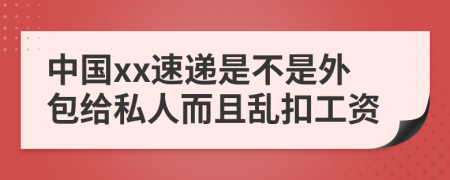 中国xx速递是不是外包给私人而且乱扣工资