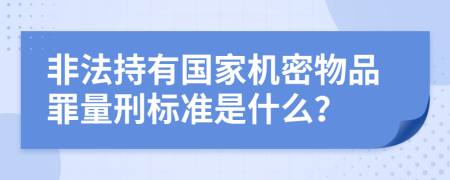 非法持有国家机密物品罪量刑标准是什么？