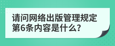 请问网络出版管理规定第6条内容是什么？