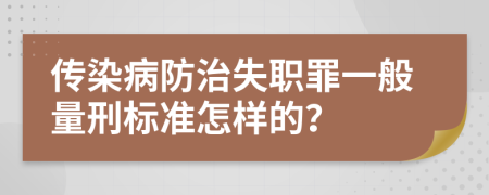 传染病防治失职罪一般量刑标准怎样的？