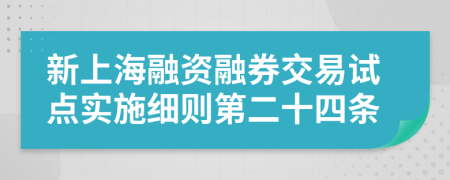 新上海融资融券交易试点实施细则第二十四条