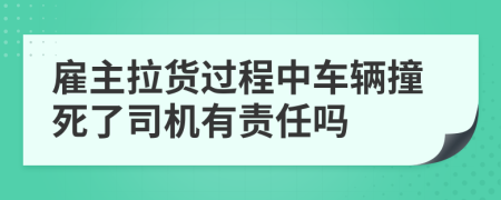 雇主拉货过程中车辆撞死了司机有责任吗