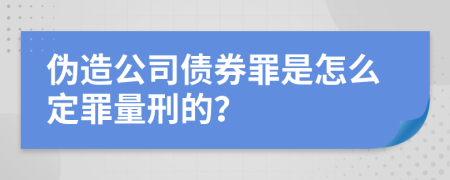 伪造公司债券罪是怎么定罪量刑的？