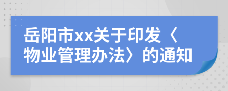 岳阳市xx关于印发〈物业管理办法〉的通知