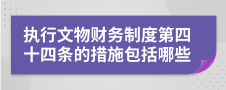 执行文物财务制度第四十四条的措施包括哪些