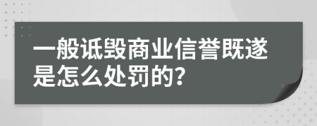 一般诋毁商业信誉既遂是怎么处罚的？