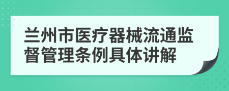 兰州市医疗器械流通监督管理条例具体讲解