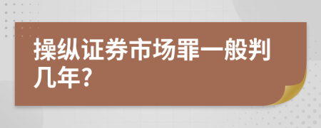 操纵证券市场罪一般判几年?