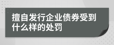 擅自发行企业债券受到什么样的处罚