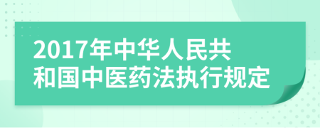 2017年中华人民共和国中医药法执行规定