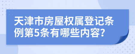 天津市房屋权属登记条例第5条有哪些内容？