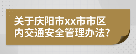 关于庆阳市xx市市区内交通安全管理办法?