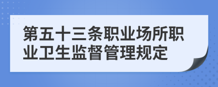 第五十三条职业场所职业卫生监督管理规定