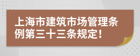 上海市建筑市场管理条例第三十三条规定！