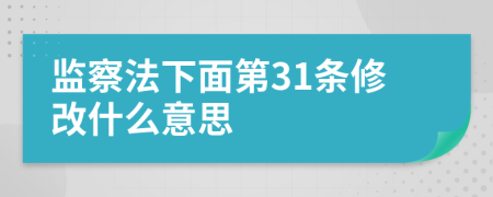 监察法下面第31条修改什么意思