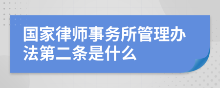 国家律师事务所管理办法第二条是什么