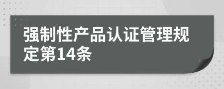 强制性产品认证管理规定第14条