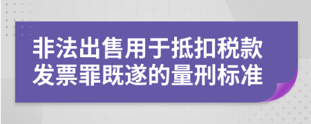 非法出售用于抵扣税款发票罪既遂的量刑标准