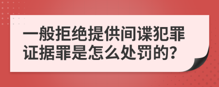 一般拒绝提供间谍犯罪证据罪是怎么处罚的？